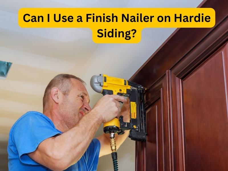 Can I Use a Finish Nailer on Hardie Siding