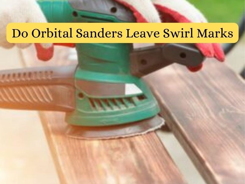 Do Orbital Sanders Leave Swirl Marks