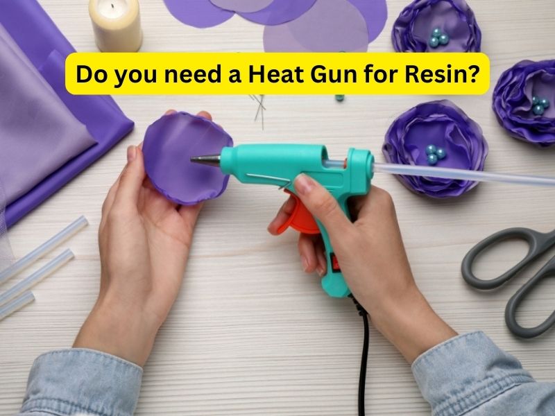 Do you need a Heat Gun for Resin