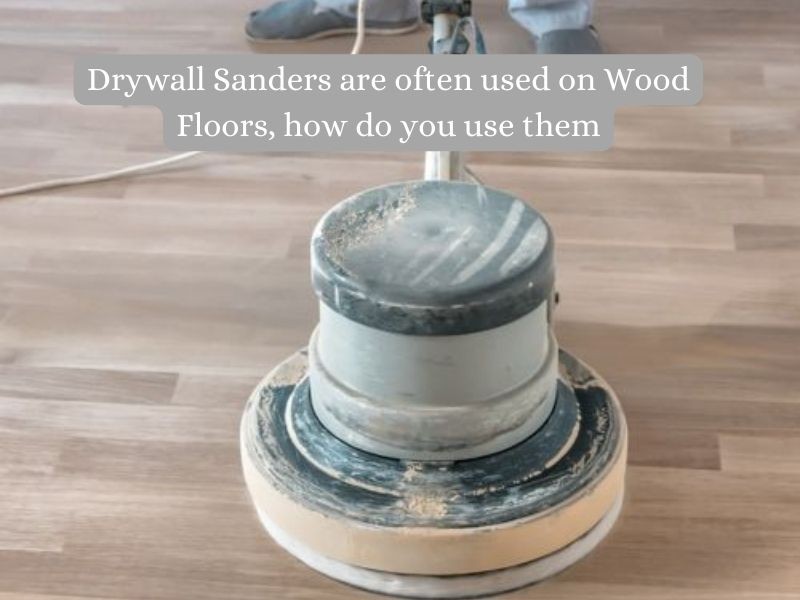 Drywall Sanders are often used on Wood Floors, how do you use them