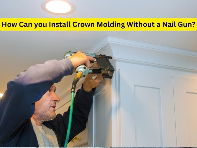 How Can you Install Crown Molding Without a Nail Gun