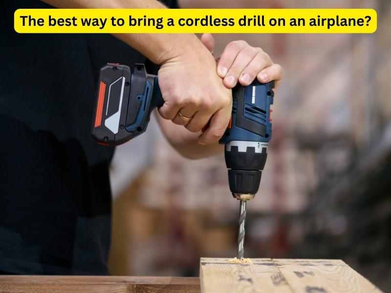 The best way to bring a cordless drill on an airplane