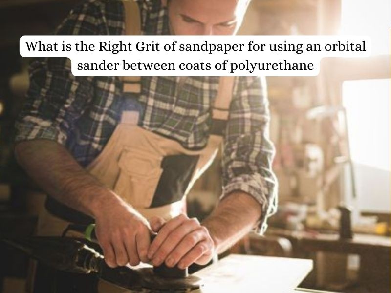 What is the Right Grit of sandpaper for using an orbital sander between coats of polyurethane